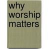 Why Worship Matters door Robert A. Rimbo