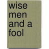 Wise Men And A Fool by Coulson Kernahan