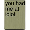 You Had Me At Idiot door Paul Stoecklein