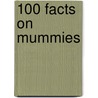 100 Facts On Mummies by John Malam