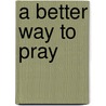 A Better Way to Pray by Andrew Wommack