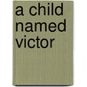 A Child Named Victor by Victor T. Anfuso