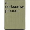 A Corkscrew, Please! door William Francis Kennedy