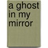 A Ghost In My Mirror