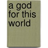A God for This World by Maurice A. Fetty
