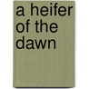 A Heifer Of The Dawn door Francis William Bain