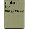 A Place For Weakness door Michael S. Horton