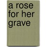 A Rose For Her Grave door Ann Rule