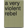 A Very Violent Rebel by Unknown