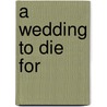 A Wedding to Die For by Radine Trees Nehring