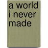 A World I Never Made door LePore J