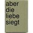 Aber die Liebe siegt