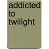 Addicted to Twilight door Andrea Hayes