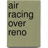 Air Racing Over Reno by Walter J. Boyne