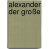 Alexander der Große door Johann Gustav Droysen