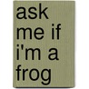 Ask Me If I'm A Frog by Ann Milton