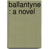Ballantyne : A Novel by Unknown