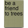 Be a Friend to Trees by Patricia Lauber