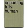 Becoming Fully Human door Walter Vogels