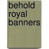 Behold Royal Banners by Unknown