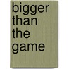 Bigger Than the Game door Michael Weinreb