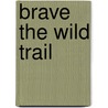 Brave the Wild Trail by Milly Howard