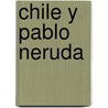 Chile y Pablo Neruda door Onbekend