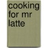 Cooking For Mr Latte
