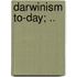 Darwinism To-Day; ..