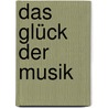 Das Glück der Musik door Hanns-Josef Ortheil