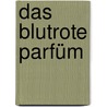 Das blutrote Parfüm by Sina Beerwald