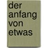 Der Anfang von etwas