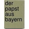 Der Papst aus Bayern by Ulrich Beuttler