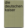 Die Deutschen Kaiser by Siegfried Fischer-Fabian