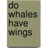 Do Whales Have Wings by Michael Dahl