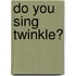 Do You Sing Twinkle?
