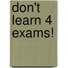 Don't Learn 4 Exams! by Laura Lyseight