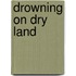Drowning On Dry Land