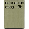 Educacion Etica - 3b door Maria Ernestina Alonso