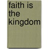 Faith Is The Kingdom door Shirley S. Rohde