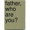 Father, Who Are You? by Taylor Barbara Taylor
