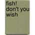 Fish! Don't You Wish