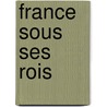 France Sous Ses Rois by Anne-Henri Cabet Dampmartin