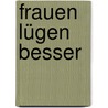 Frauen lügen besser by Annemarie Schoenle
