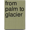 From Palm To Glacier door Alice Wellington Rollins