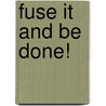 Fuse It And Be Done! door Yolanda Fundra