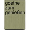 Goethe zum Genießen door Onbekend