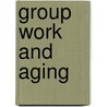 Group Work And Aging by Roberta Graziano