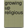 Growing Up Religious by Robert Wuthnow