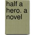 Half A Hero. A Novel